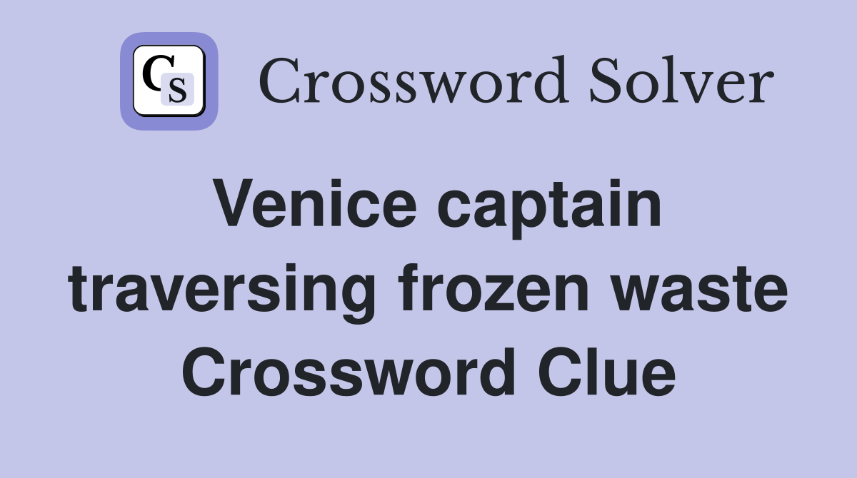 Venice captain traversing frozen waste Crossword Clue