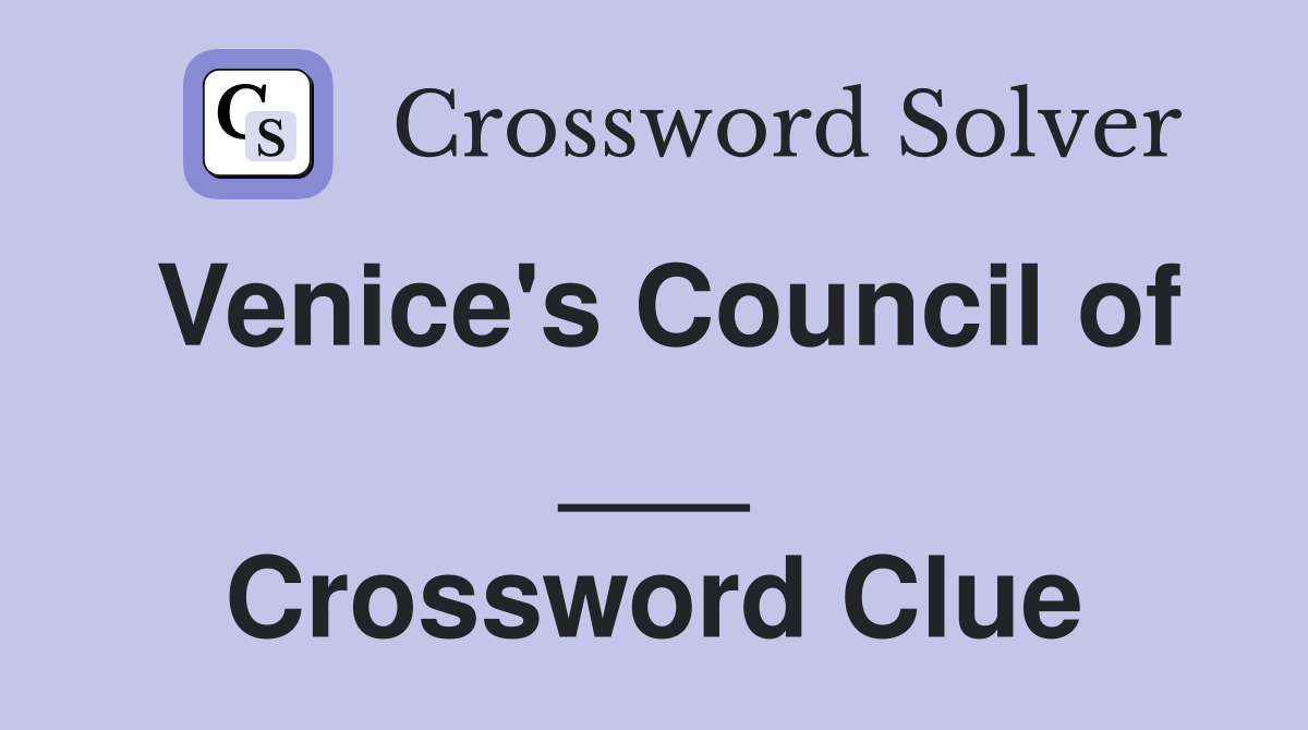 Venice's Council of ___ Crossword Clue