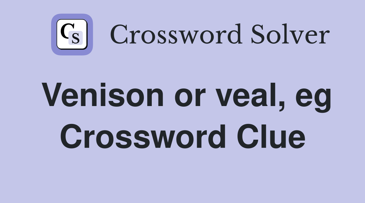 Venison or veal, eg Crossword Clue