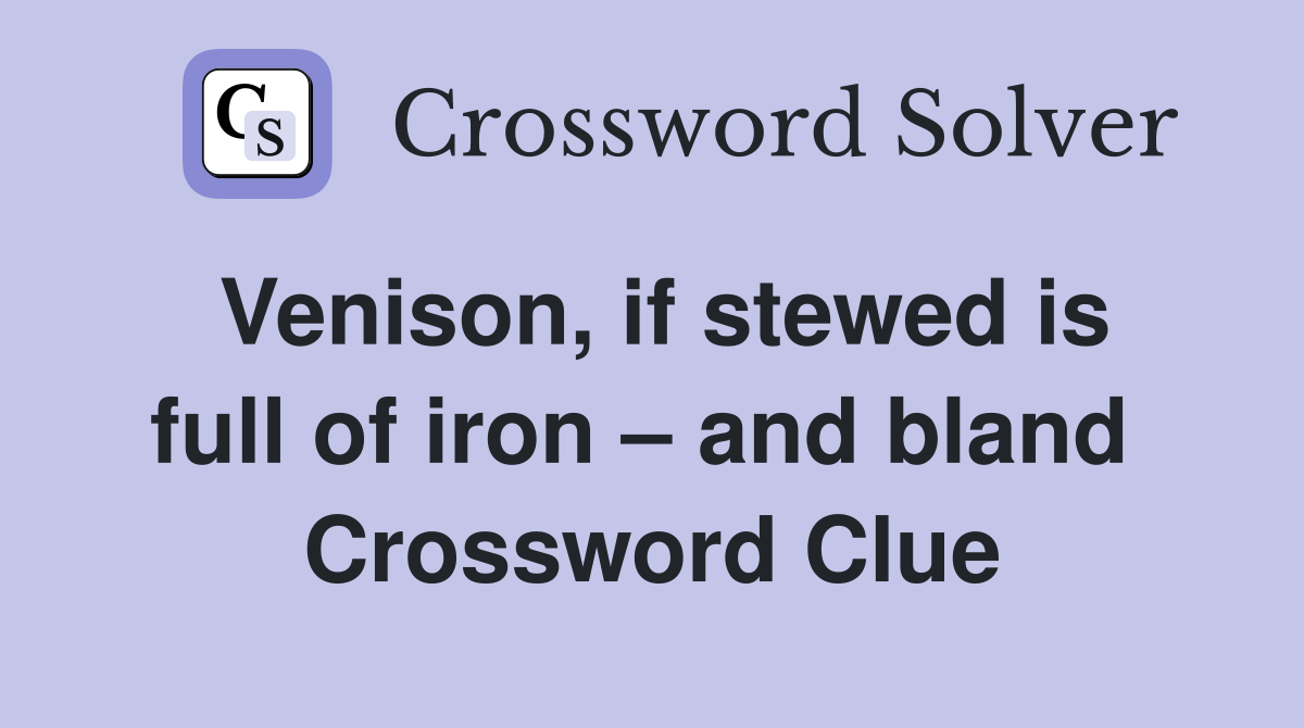 Venison, if stewed is full of iron – and bland  Crossword Clue