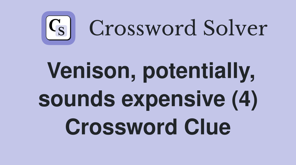 Venison, potentially, sounds expensive (4) Crossword Clue