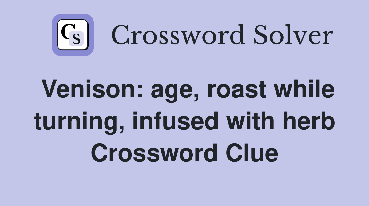 Venison: age, roast while turning, infused with herb Crossword Clue