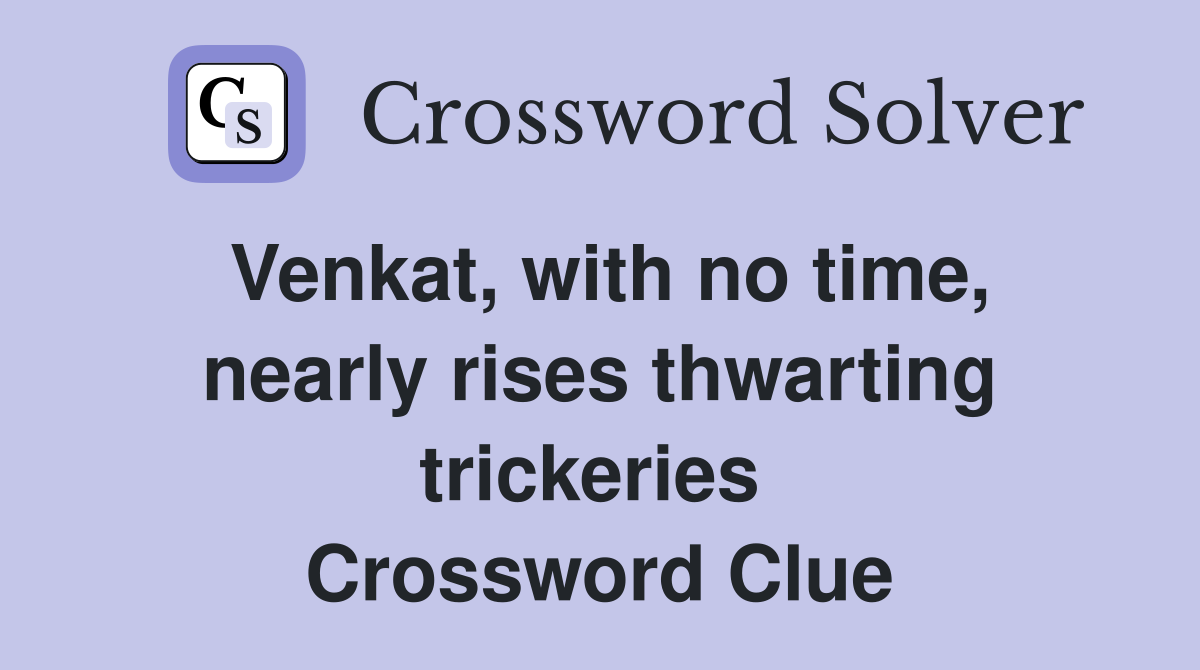 Venkat, with no time, nearly rises thwarting trickeries  Crossword Clue