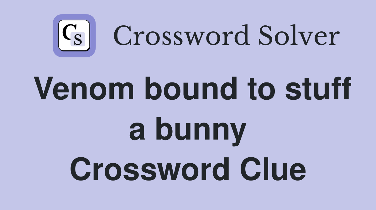 Venom bound to stuff a bunny Crossword Clue