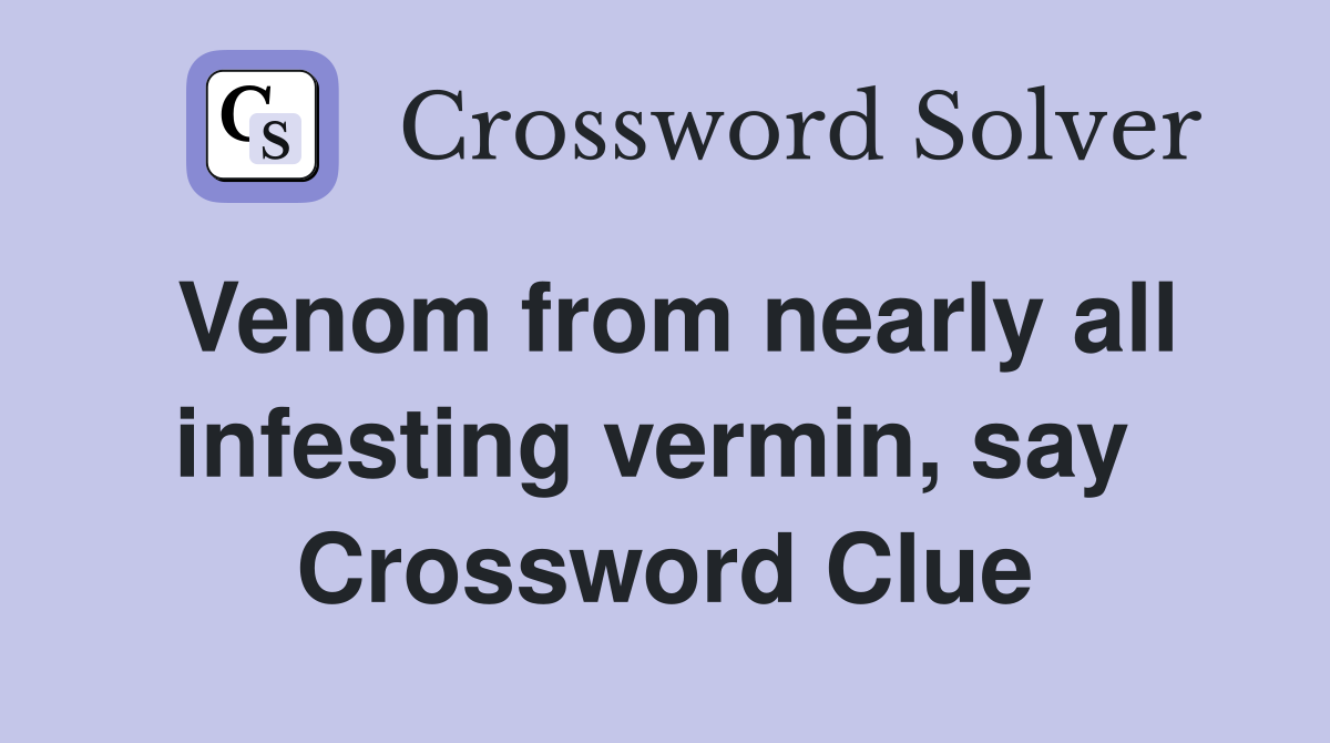 Venom from nearly all infesting vermin, say  Crossword Clue