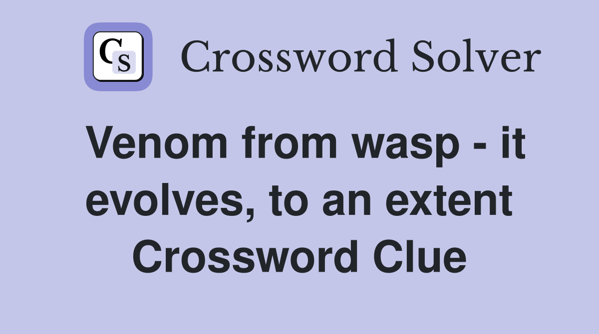 Venom from wasp - it evolves, to an extent Crossword Clue