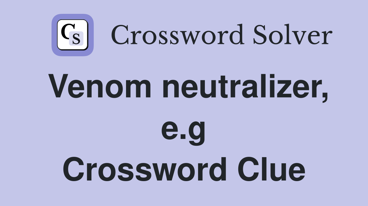 Venom neutralizer, e.g Crossword Clue
