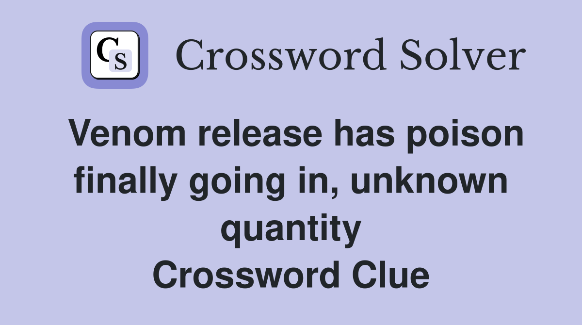 Venom release has poison finally going in, unknown quantity Crossword Clue