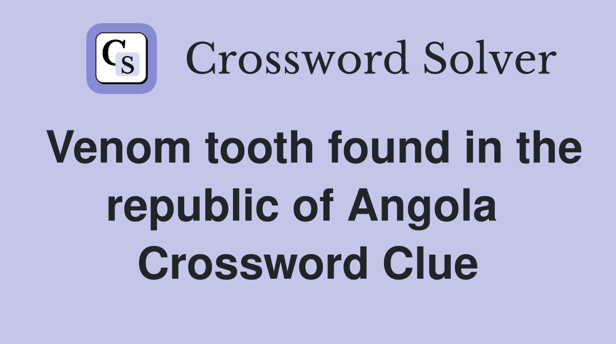 Venom tooth found in the republic of Angola  Crossword Clue