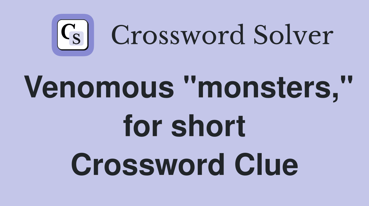 Venomous "monsters," for short Crossword Clue