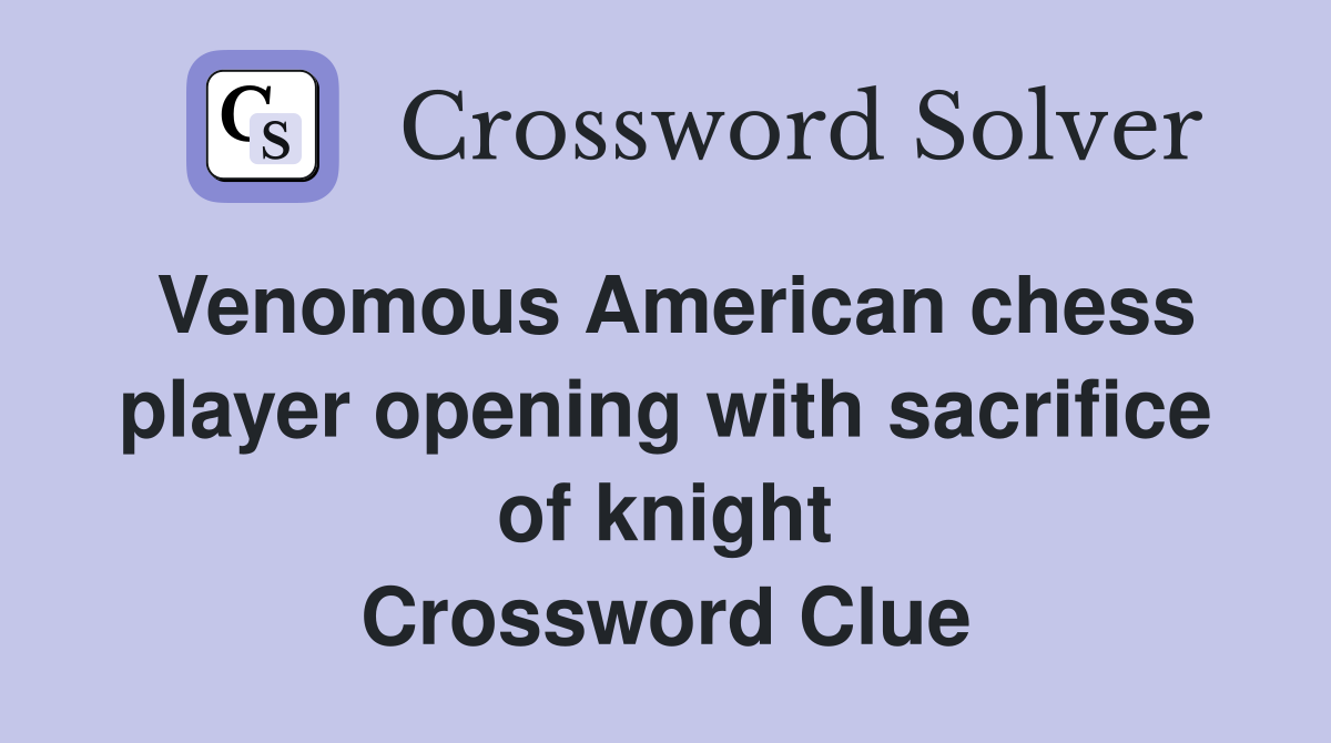 Venomous American chess player opening with sacrifice of knight Crossword Clue
