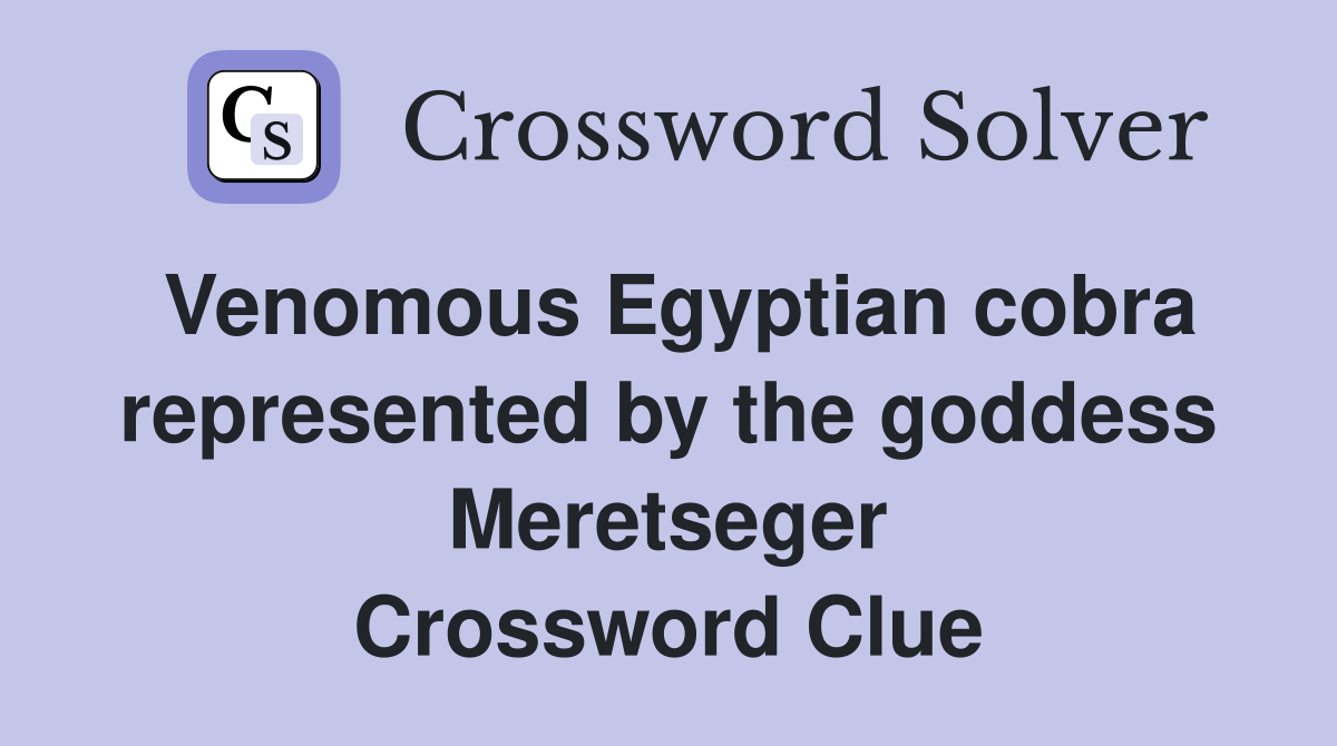 Venomous Egyptian cobra represented by the goddess Meretseger Crossword Clue