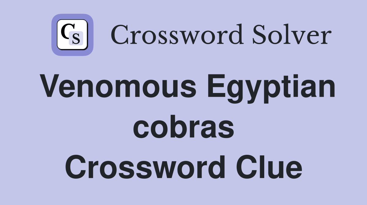 Venomous Egyptian cobras Crossword Clue