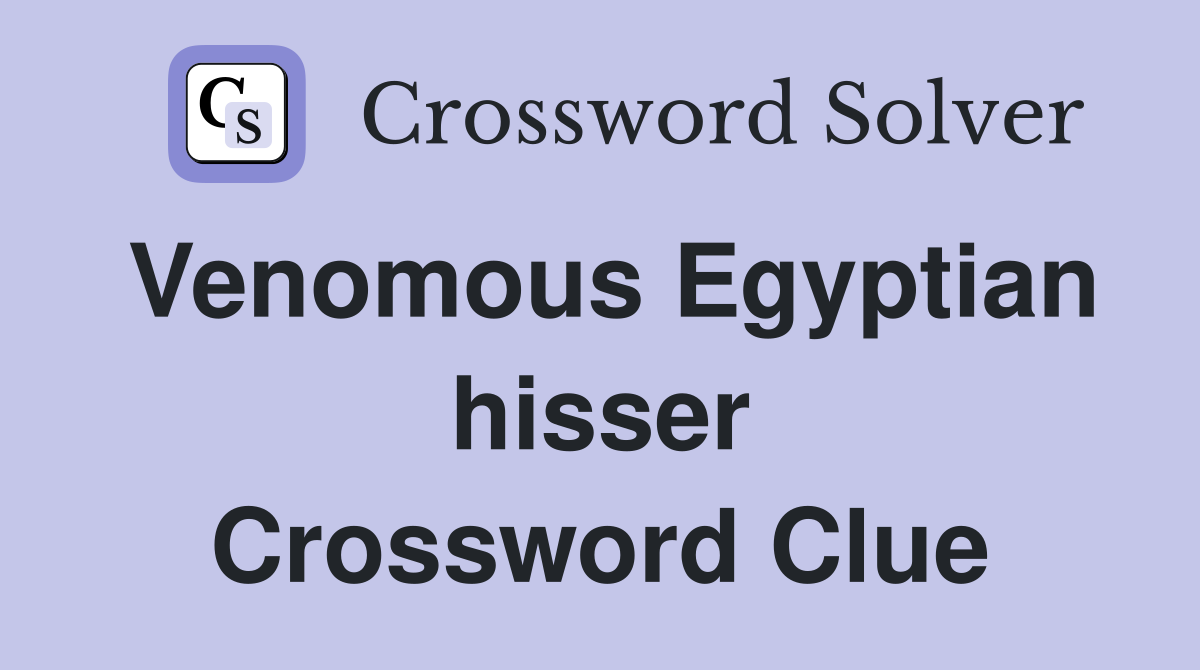Venomous Egyptian hisser Crossword Clue