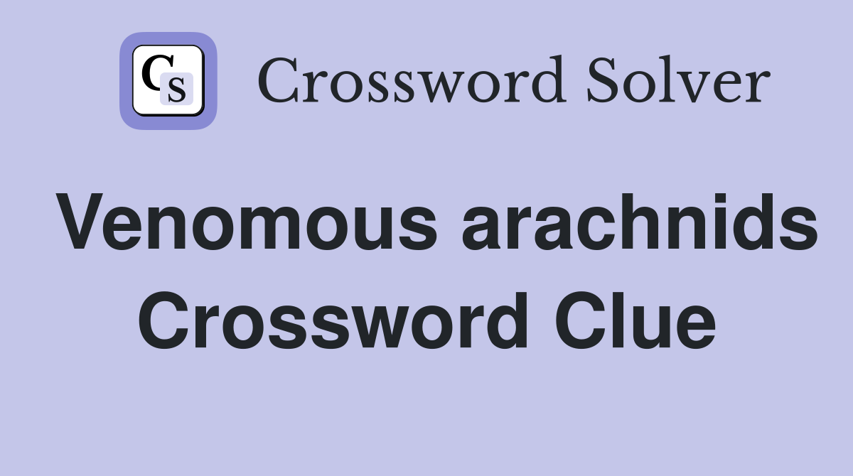 Venomous arachnids Crossword Clue
