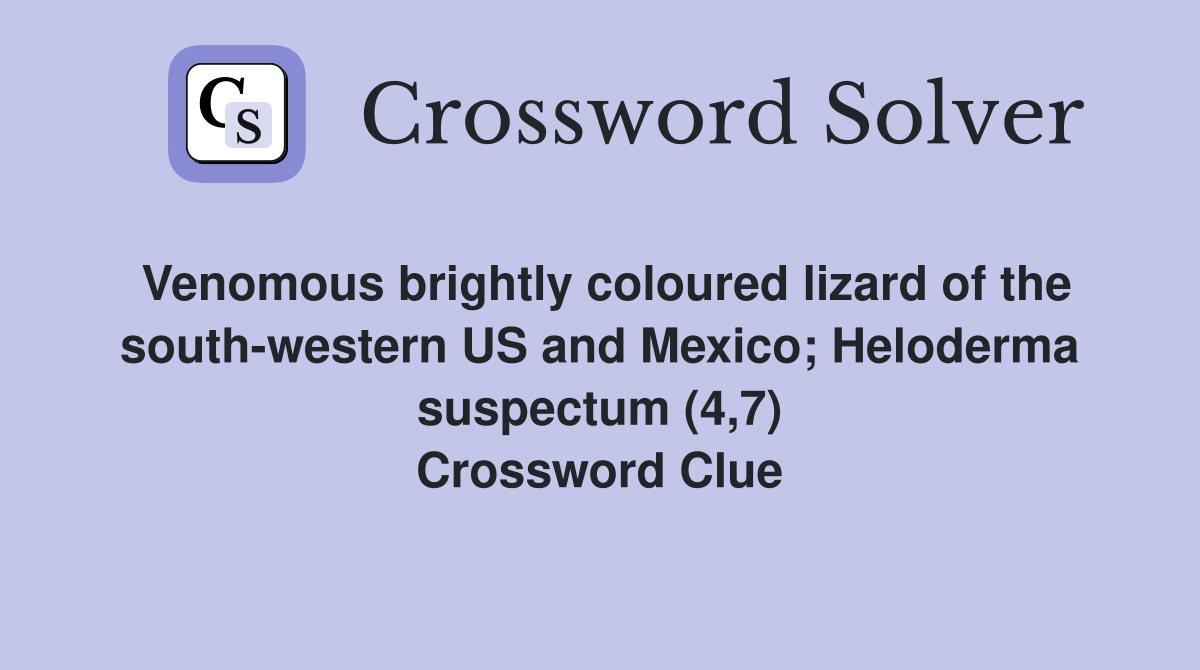 Venomous brightly coloured lizard of the south-western US and Mexico; Heloderma suspectum (4,7) Crossword Clue