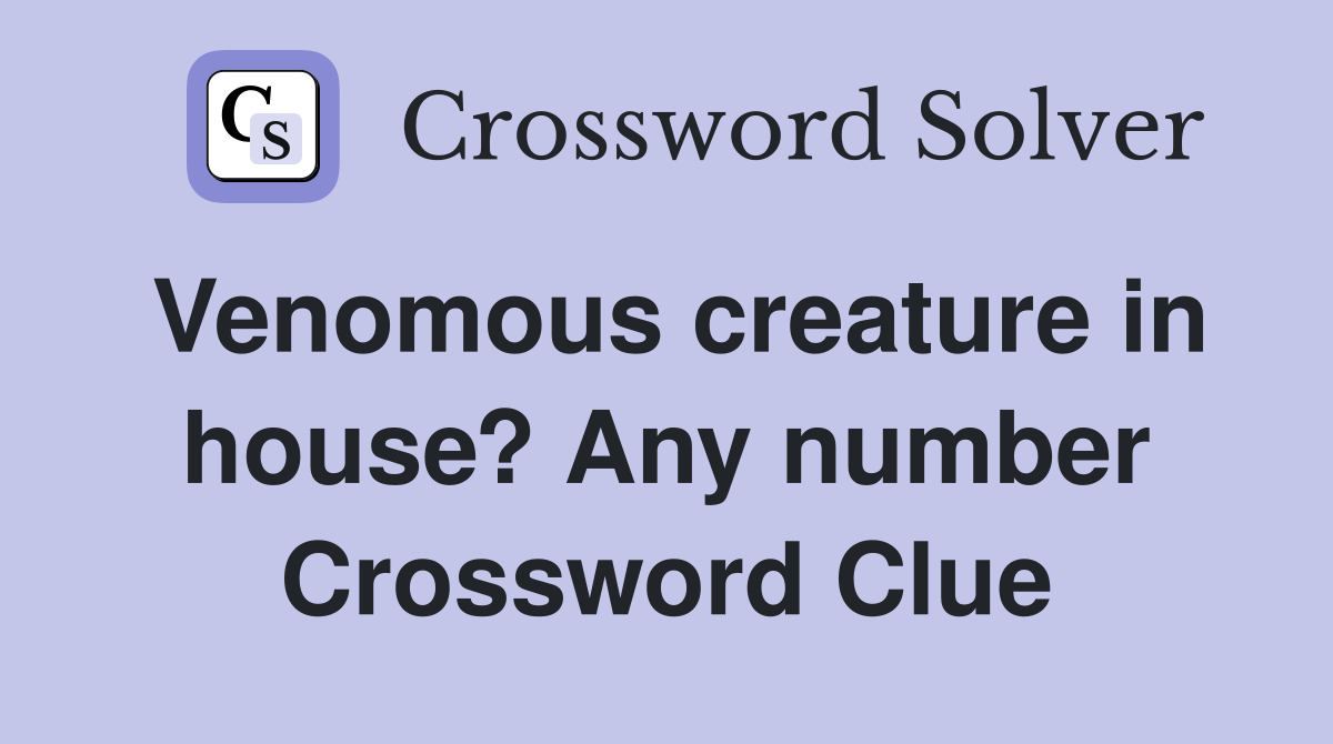 Venomous creature in house? Any number Crossword Clue