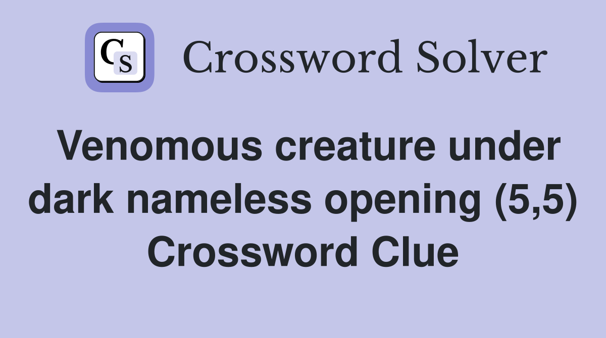 Venomous creature under dark nameless opening (5,5) Crossword Clue