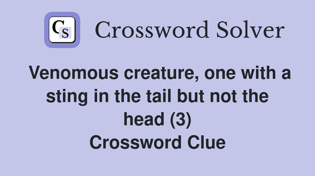 Venomous creature, one with a sting in the tail but not the head (3) Crossword Clue