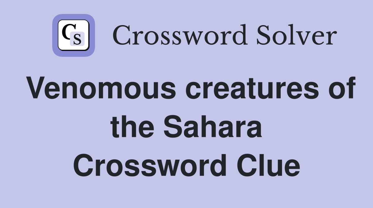 Venomous creatures of the Sahara Crossword Clue