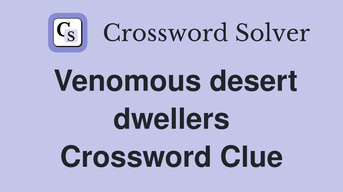Venomous desert dwellers Crossword Clue