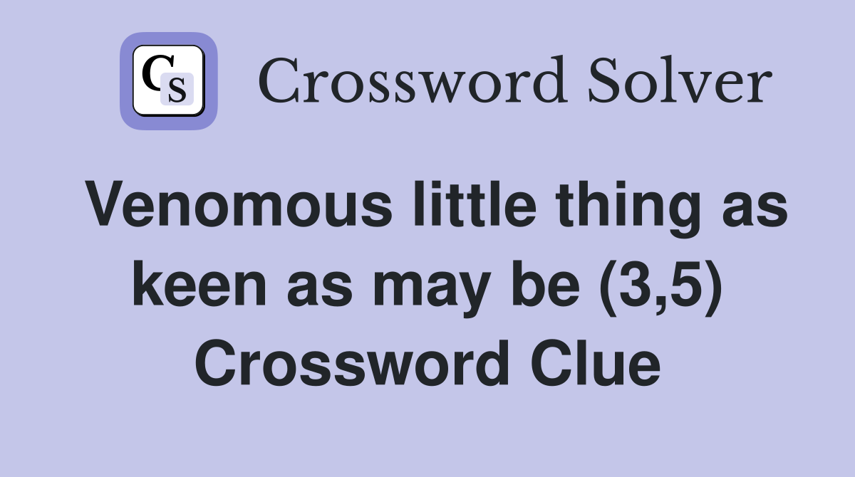 Venomous little thing as keen as may be (3,5) Crossword Clue