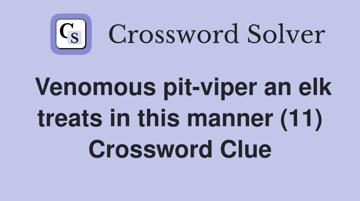 Venomous pit-viper an elk treats in this manner (11) Crossword Clue