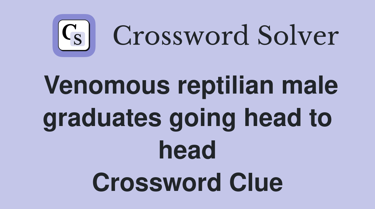 Venomous reptilian male graduates going head to head Crossword Clue