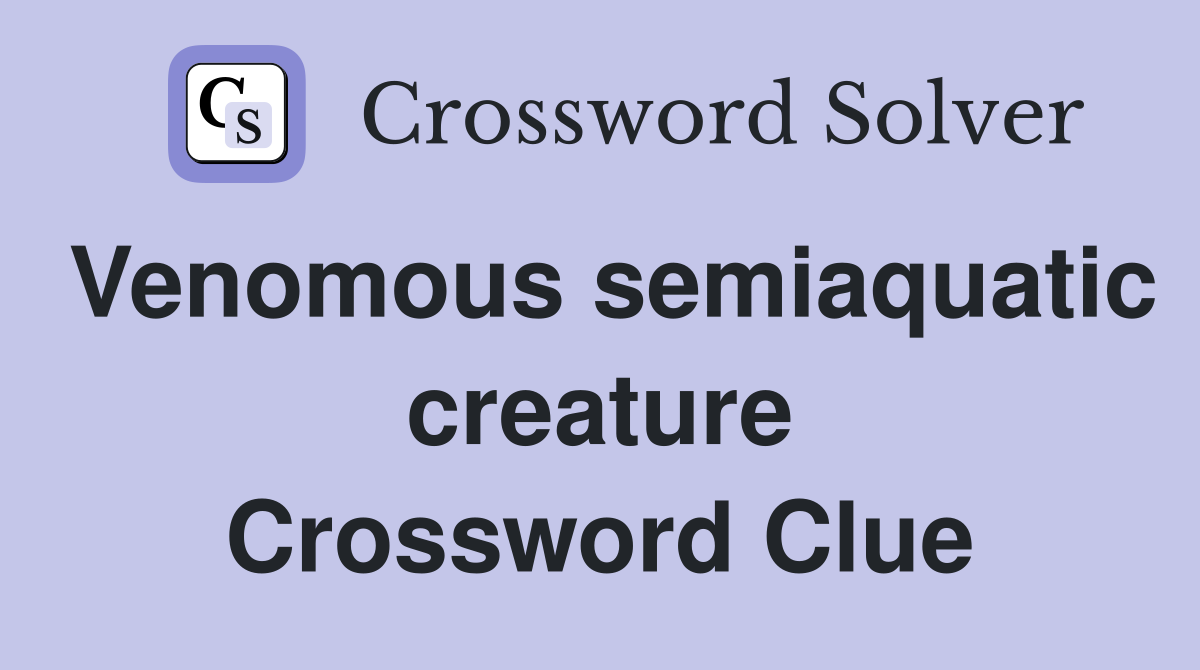 Venomous semiaquatic creature Crossword Clue