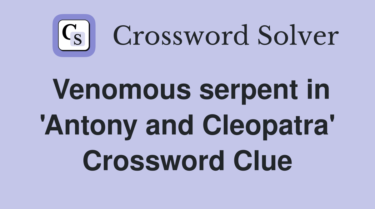 Venomous serpent in 'Antony and Cleopatra' Crossword Clue