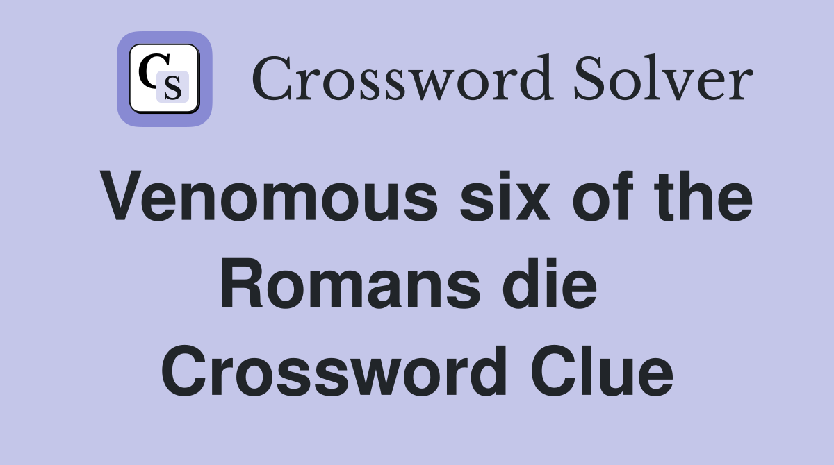 Venomous six of the Romans die  Crossword Clue