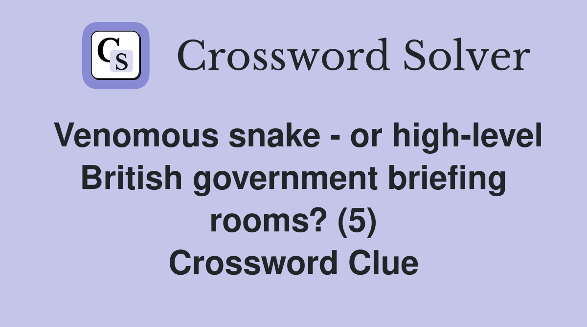 Venomous snake - or high-level British government briefing rooms? (5) Crossword Clue