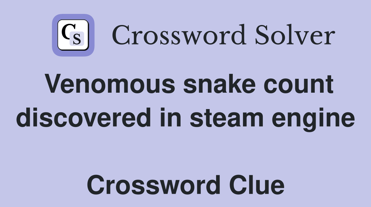 Venomous snake count discovered in steam engine  Crossword Clue