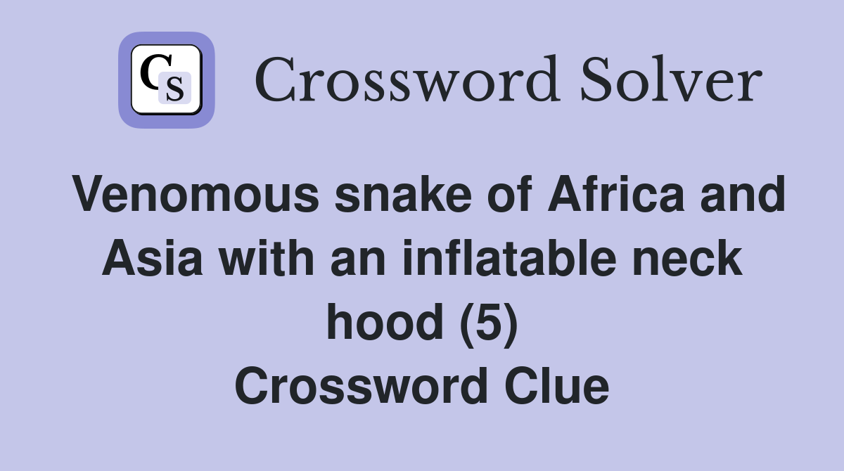 Venomous snake of Africa and Asia with an inflatable neck hood (5) Crossword Clue