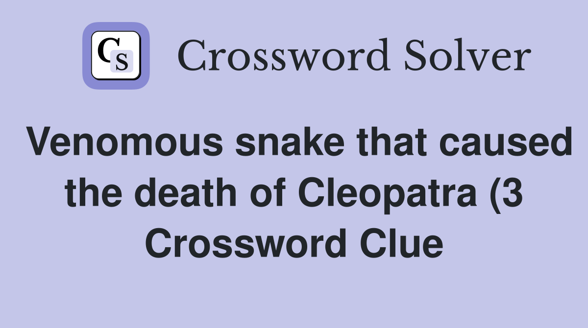 Venomous snake that caused the death of Cleopatra (3) Crossword Clue Venomous snake that caused the death of Cleopatra (3) Crossword Clue