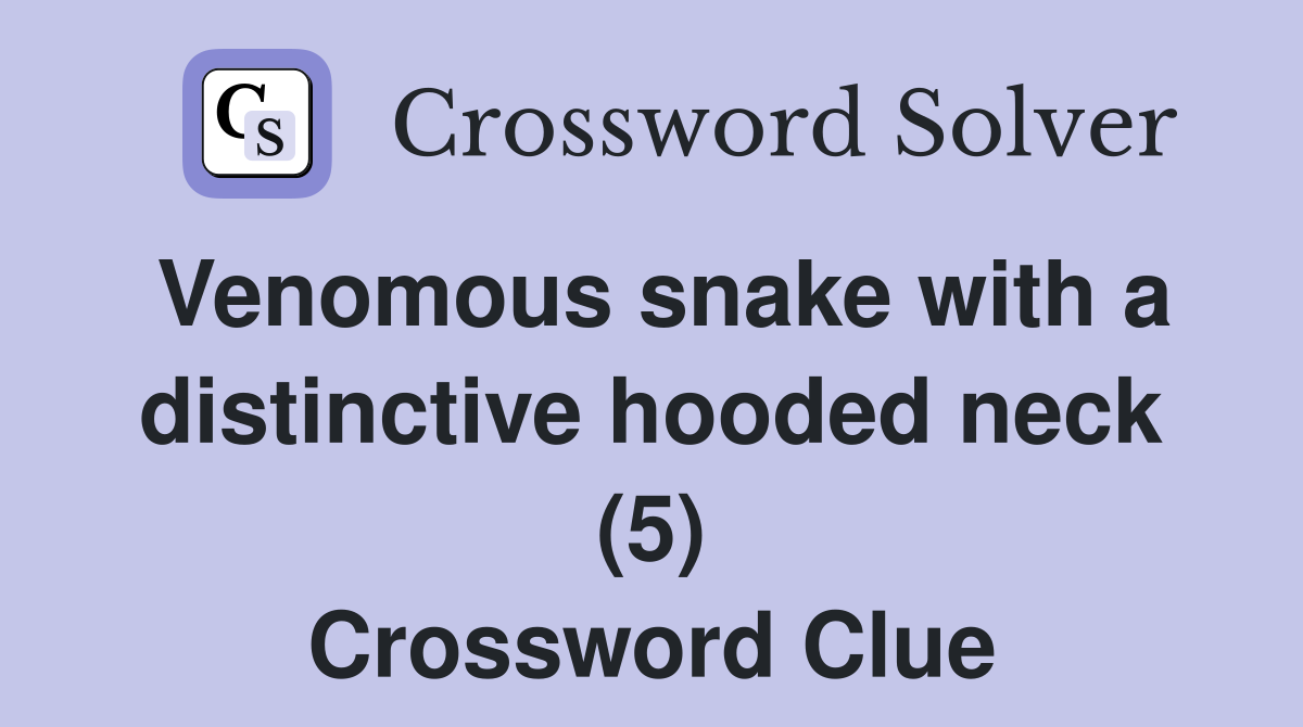 Venomous snake with a distinctive hooded neck (5) Crossword Clue