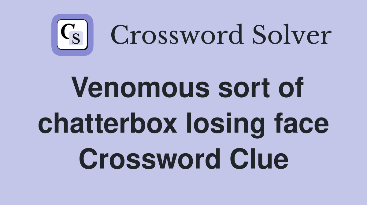 Venomous sort of chatterbox losing face Crossword Clue