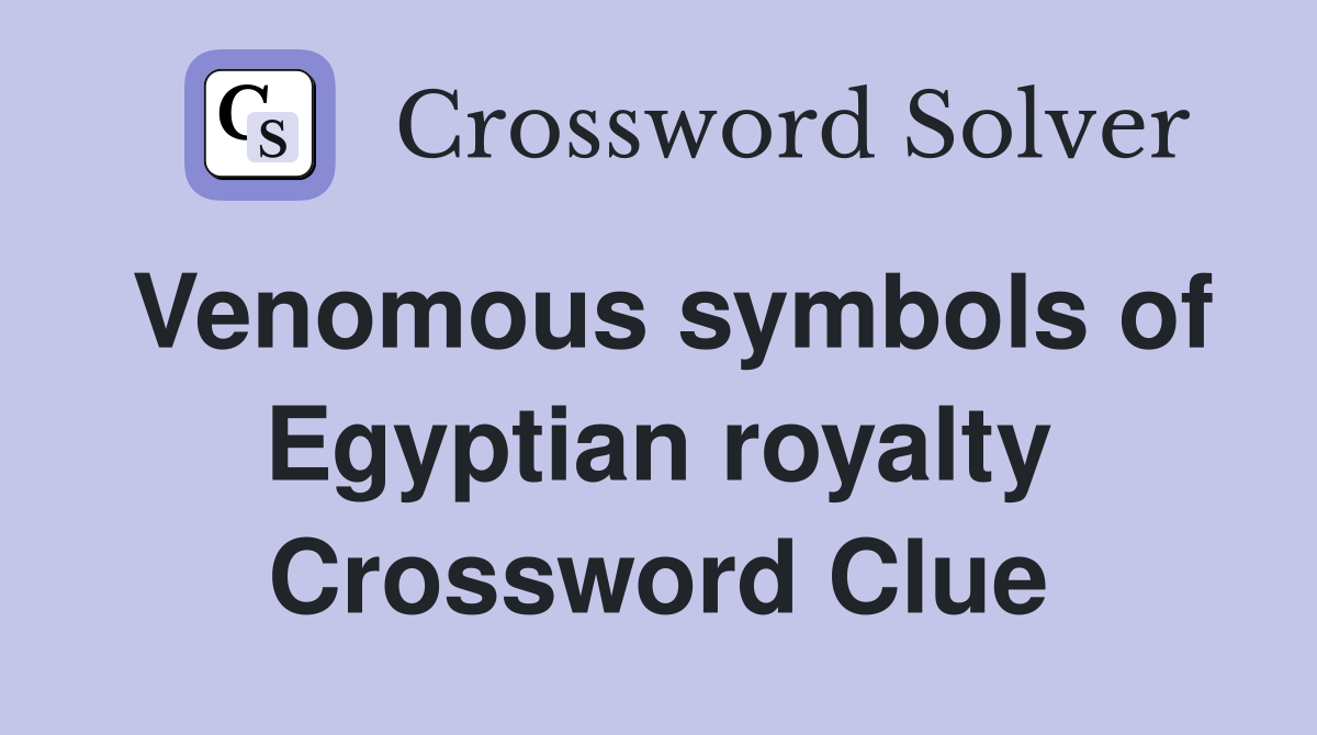 Venomous symbols of Egyptian royalty Crossword Clue
