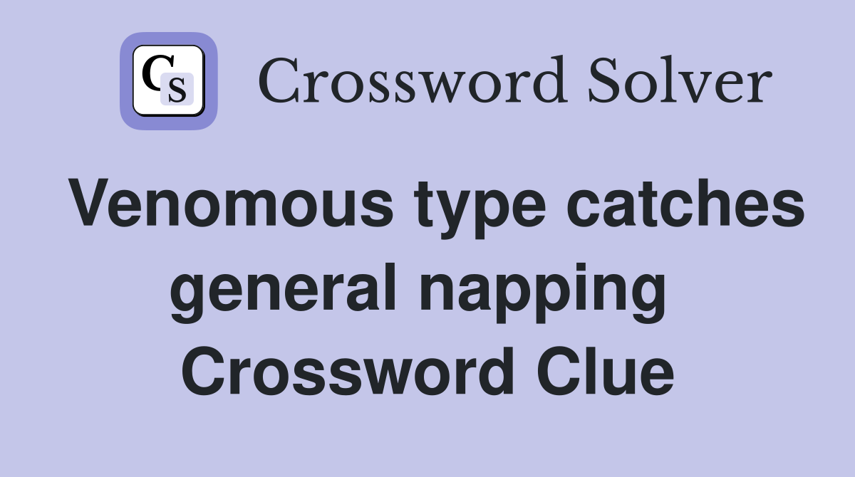 Venomous type catches general napping  Crossword Clue