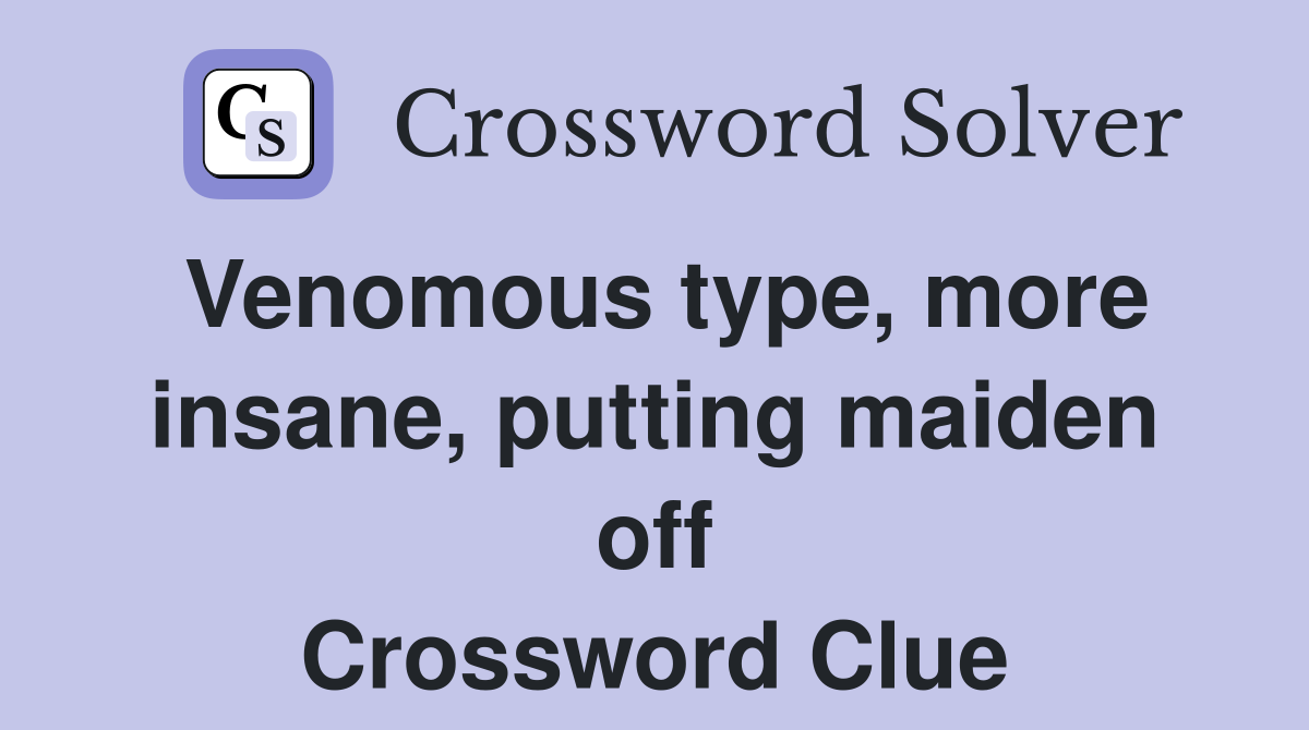 Venomous type, more insane, putting maiden off Crossword Clue