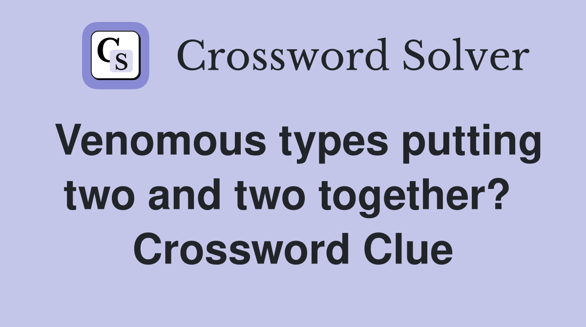 Venomous types putting two and two together?  Crossword Clue