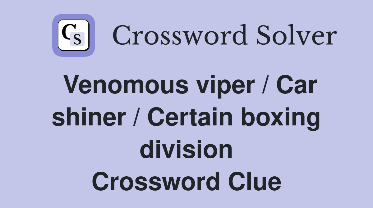 Venomous viper / Car shiner / Certain boxing division Crossword Clue