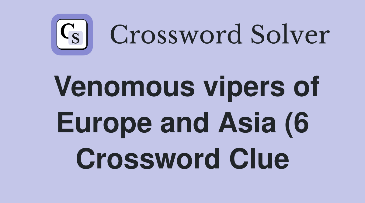 Venomous vipers of Europe and Asia (6) Crossword Clue Answers Venomous vipers of Europe and Asia (6) Crossword Clue Answers