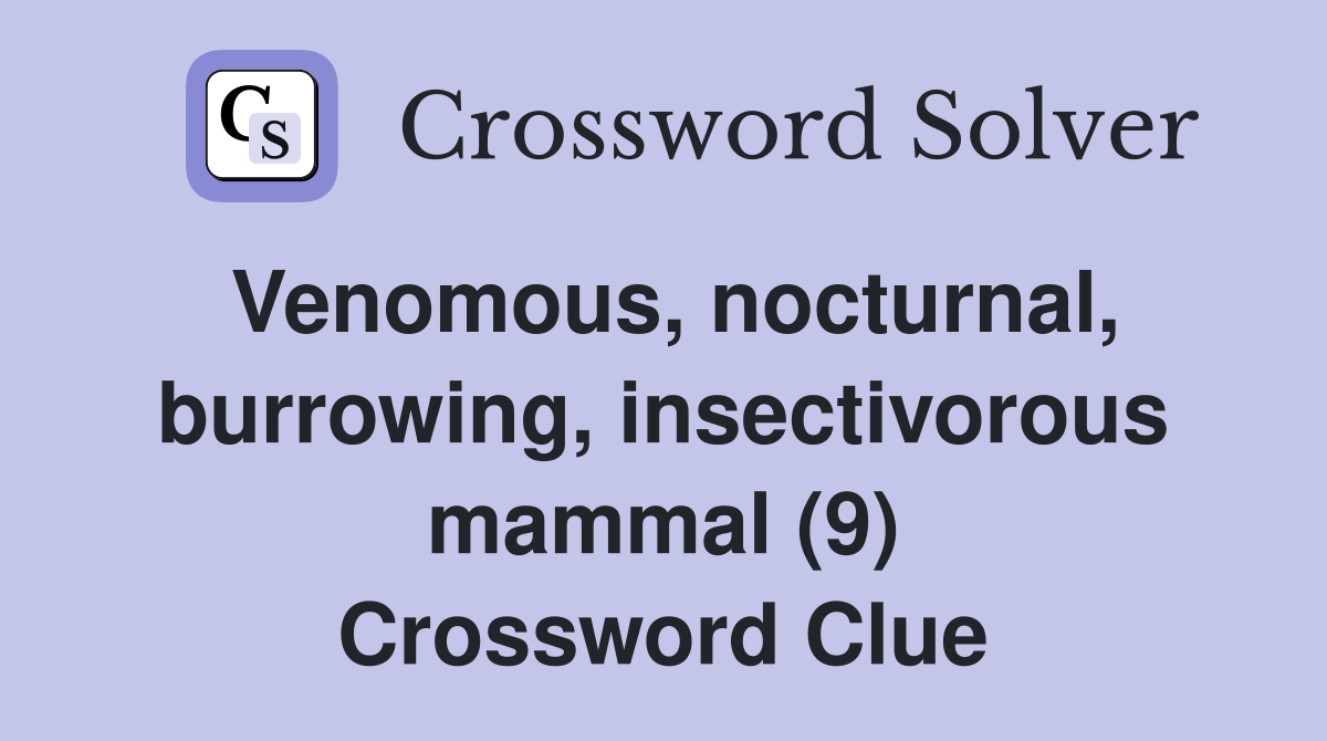Venomous, nocturnal, burrowing, insectivorous mammal (9) Crossword Clue