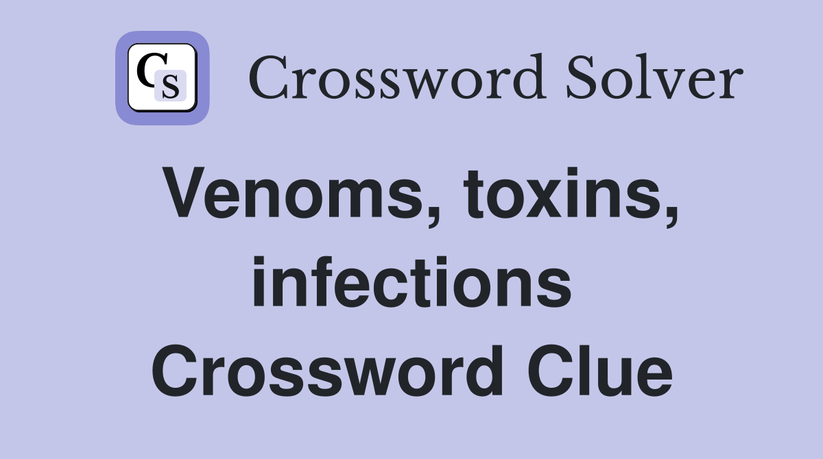 Venoms, toxins, infections Crossword Clue