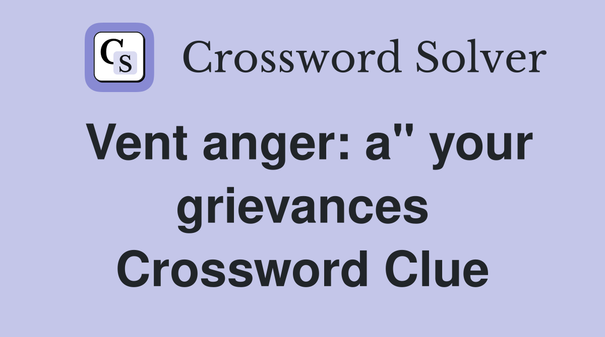Vent anger: a" your grievances Crossword Clue