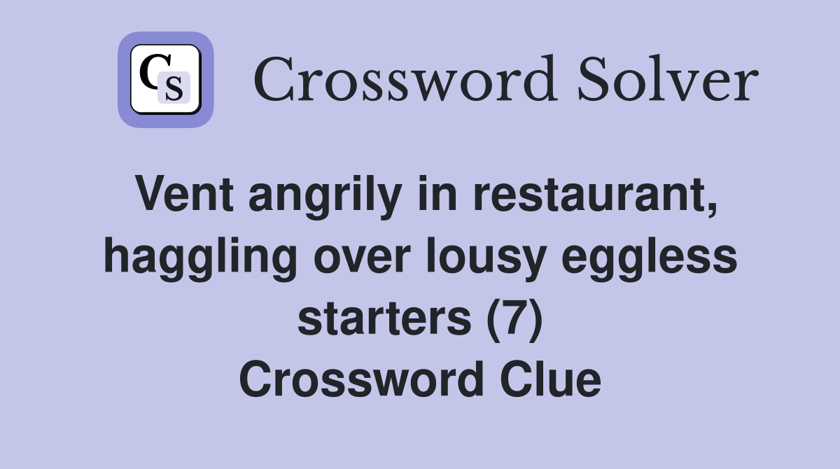 Vent angrily in restaurant haggling over lousy eggless starters (7