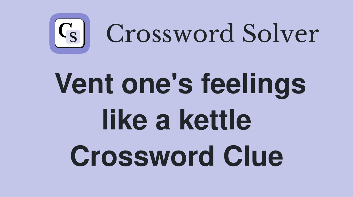 Vent one's feelings like a kettle Crossword Clue