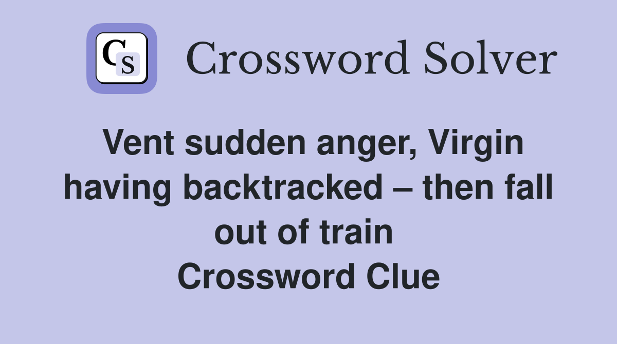 Vent sudden anger, Virgin having backtracked – then fall out of train  Crossword Clue
