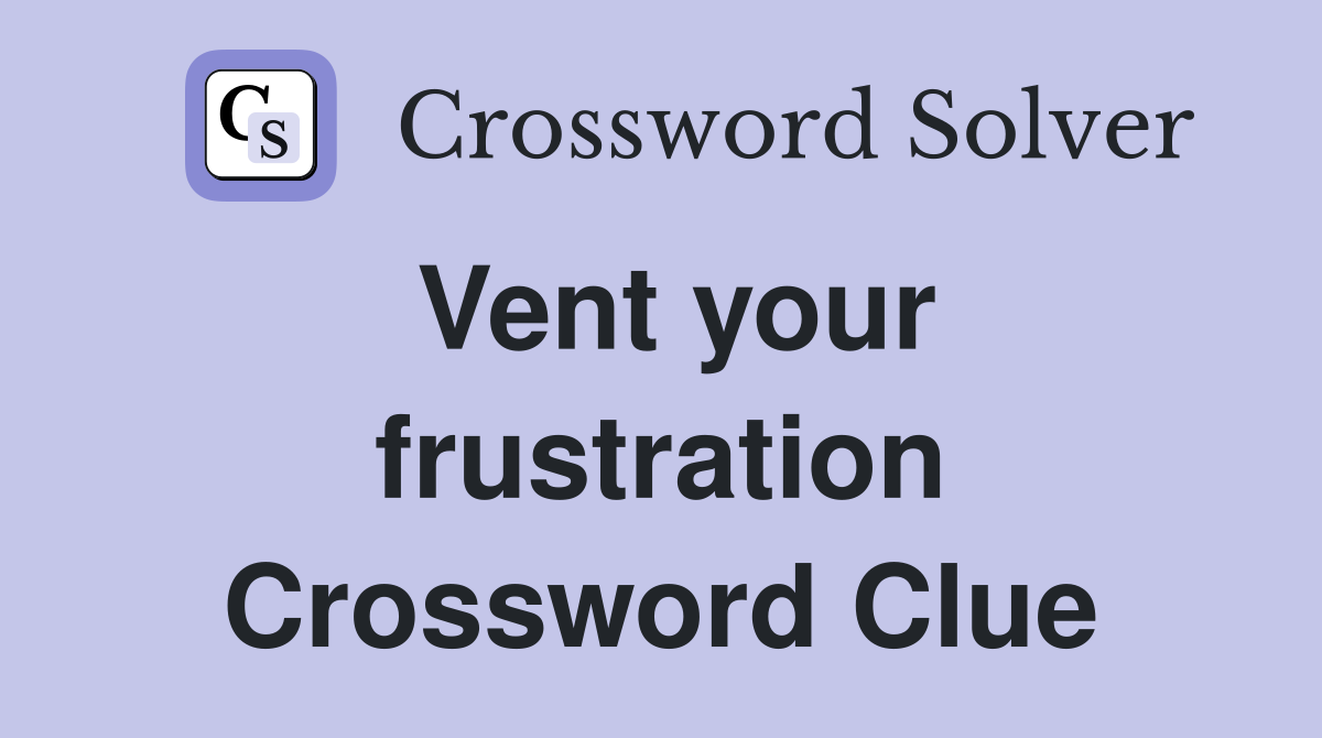 Vent your frustration Crossword Clue